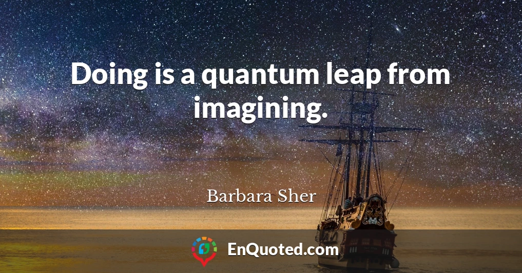 Doing is a quantum leap from imagining.