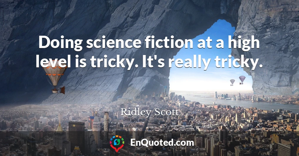 Doing science fiction at a high level is tricky. It's really tricky.