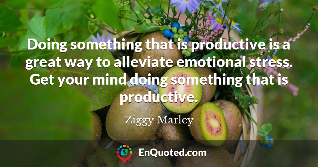 Doing something that is productive is a great way to alleviate emotional stress. Get your mind doing something that is productive.
