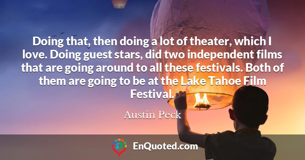 Doing that, then doing a lot of theater, which I love. Doing guest stars, did two independent films that are going around to all these festivals. Both of them are going to be at the Lake Tahoe Film Festival.