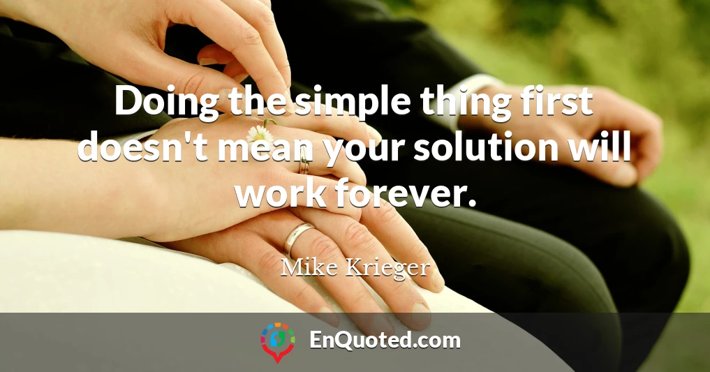 Doing the simple thing first doesn't mean your solution will work forever.