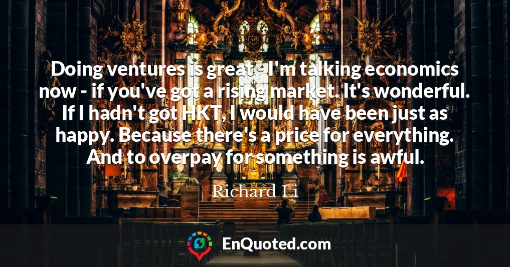 Doing ventures is great - I'm talking economics now - if you've got a rising market. It's wonderful. If I hadn't got HKT, I would have been just as happy. Because there's a price for everything. And to overpay for something is awful.