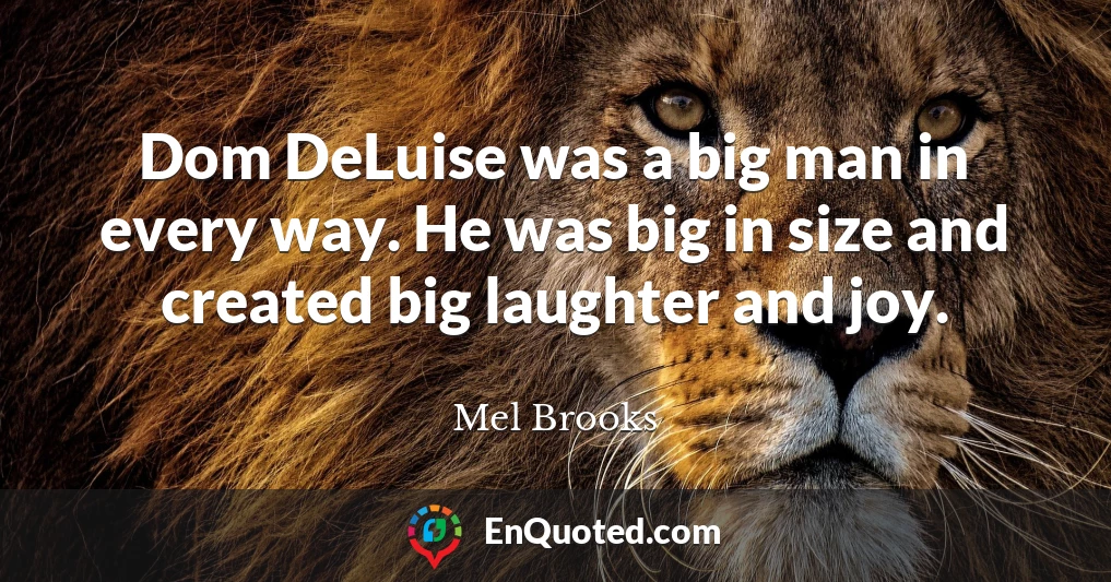 Dom DeLuise was a big man in every way. He was big in size and created big laughter and joy.