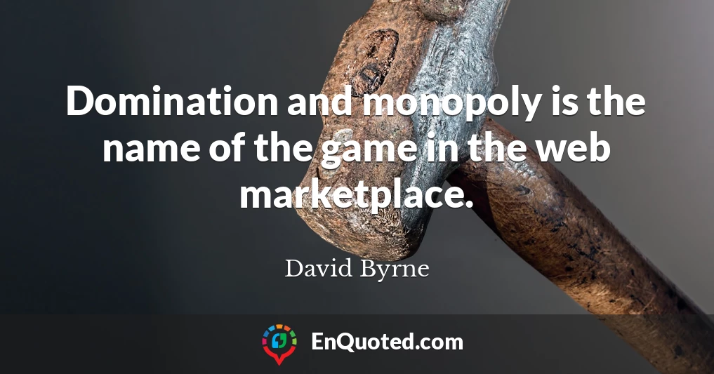 Domination and monopoly is the name of the game in the web marketplace.
