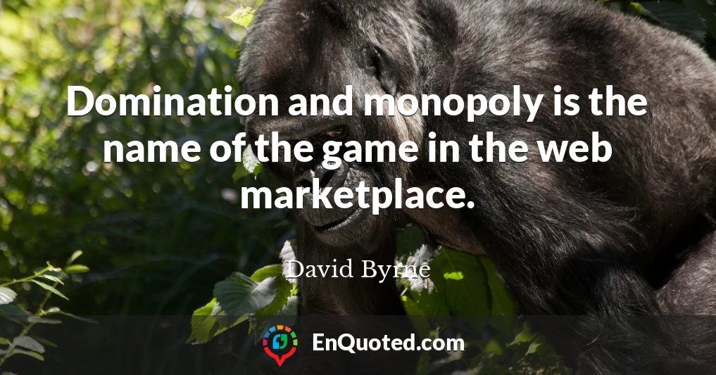 Domination and monopoly is the name of the game in the web marketplace.