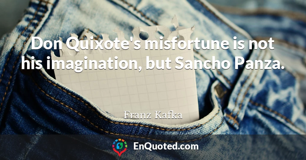 Don Quixote's misfortune is not his imagination, but Sancho Panza.