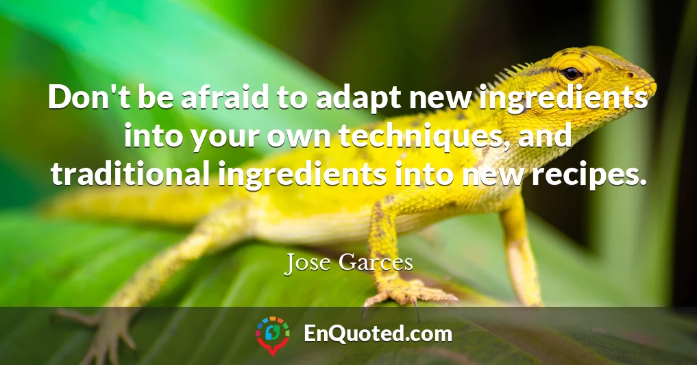 Don't be afraid to adapt new ingredients into your own techniques, and traditional ingredients into new recipes.