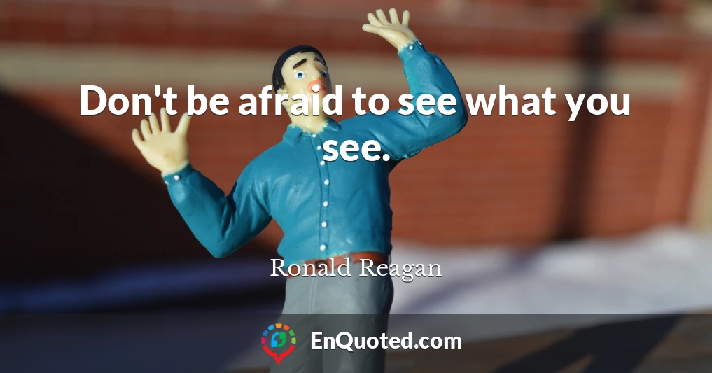 Don't be afraid to see what you see.