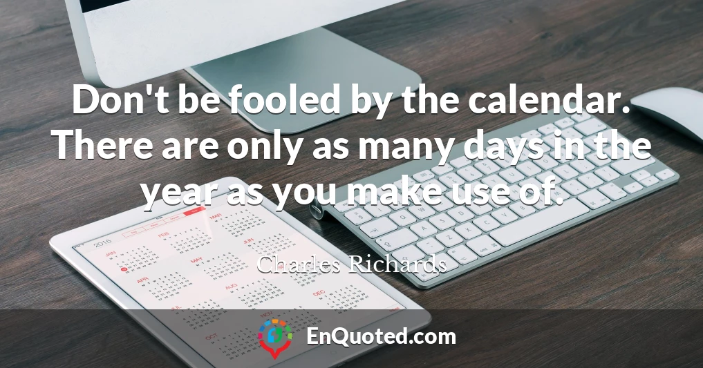 Don't be fooled by the calendar. There are only as many days in the year as you make use of.