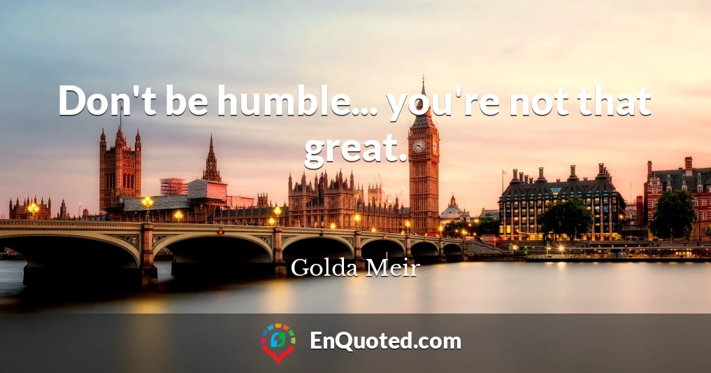 Don't be humble... you're not that great.