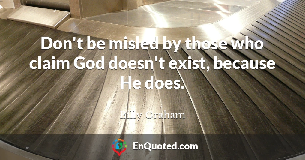 Don't be misled by those who claim God doesn't exist, because He does.