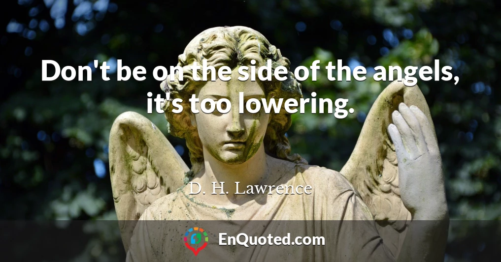 Don't be on the side of the angels, it's too lowering.