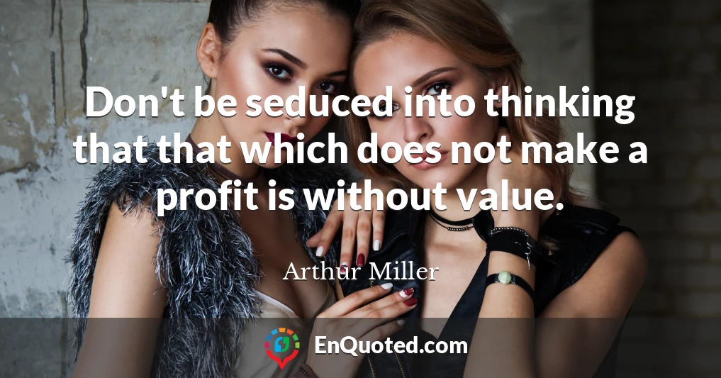 Don't be seduced into thinking that that which does not make a profit is without value.