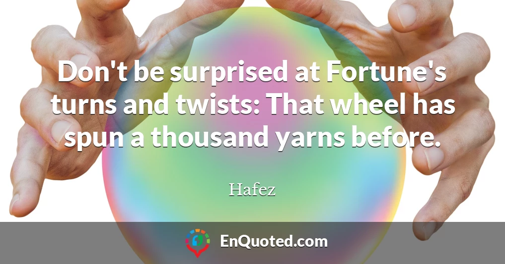 Don't be surprised at Fortune's turns and twists: That wheel has spun a thousand yarns before.