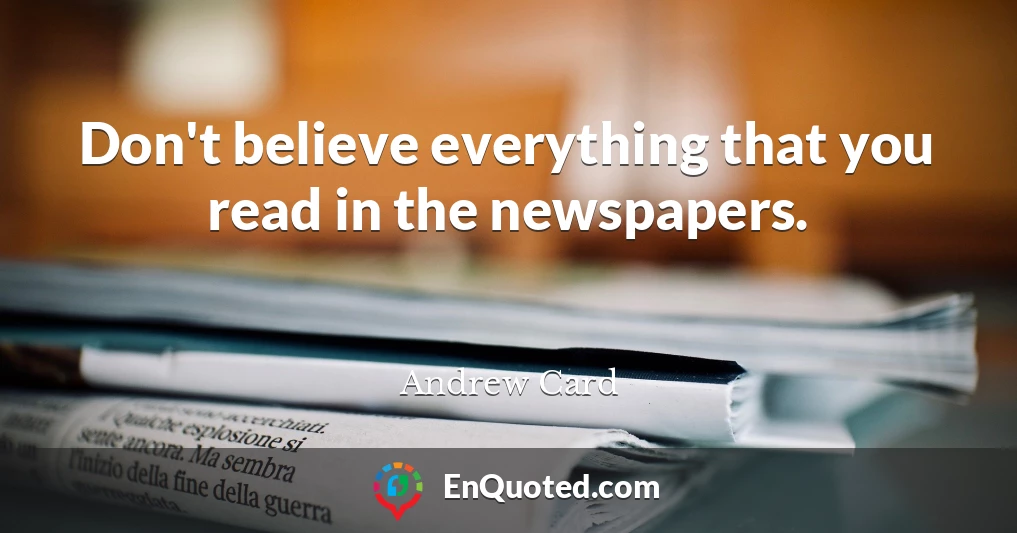 Don't believe everything that you read in the newspapers.
