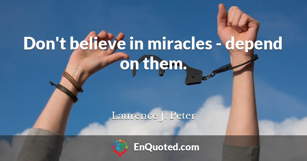 Don't believe in miracles - depend on them.