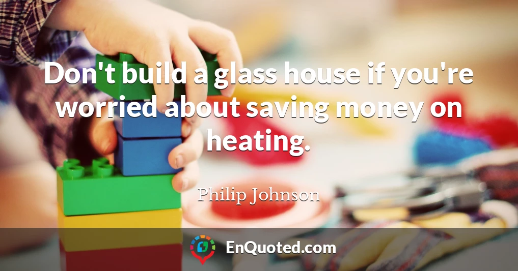Don't build a glass house if you're worried about saving money on heating.