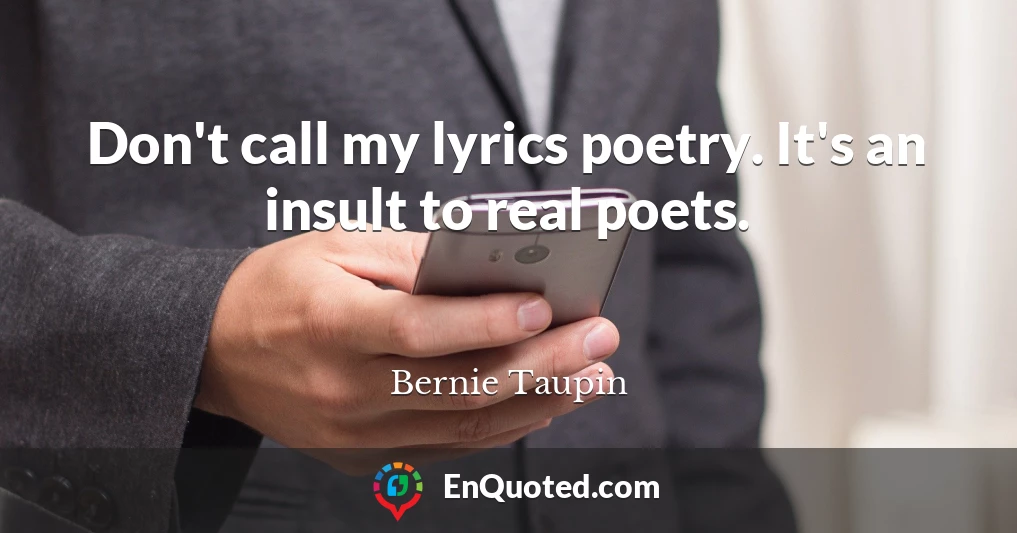 Don't call my lyrics poetry. It's an insult to real poets.