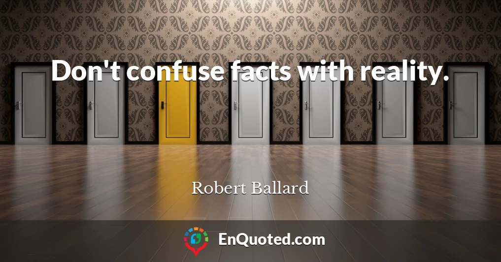 Don't confuse facts with reality.