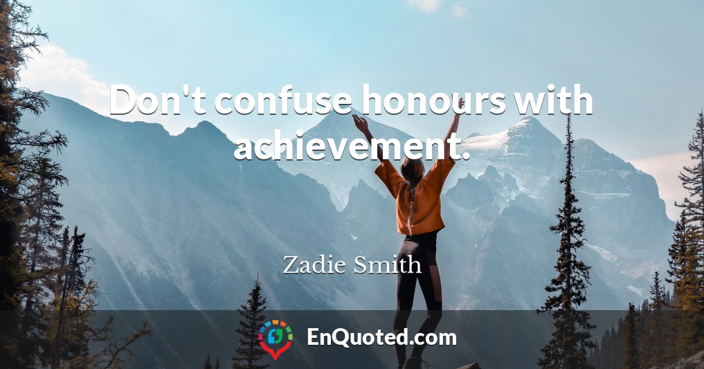 Don't confuse honours with achievement.