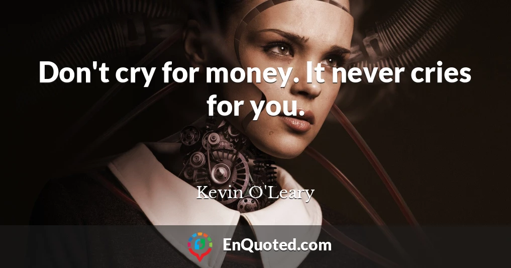Don't cry for money. It never cries for you.