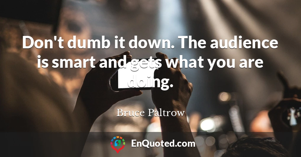 Don't dumb it down. The audience is smart and gets what you are doing.