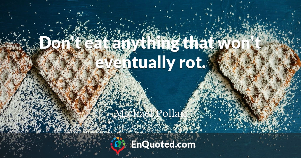 Don't eat anything that won't eventually rot.