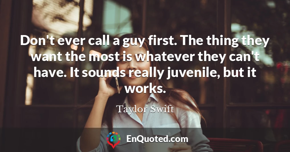 Don't ever call a guy first. The thing they want the most is whatever they can't have. It sounds really juvenile, but it works.