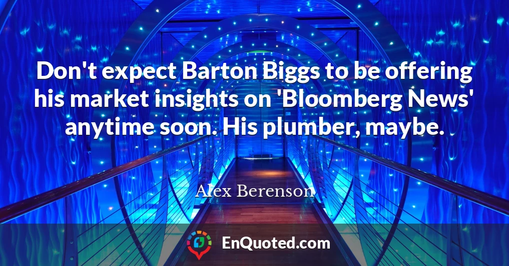 Don't expect Barton Biggs to be offering his market insights on 'Bloomberg News' anytime soon. His plumber, maybe.