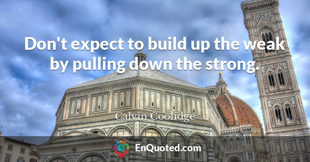 Don't expect to build up the weak by pulling down the strong.