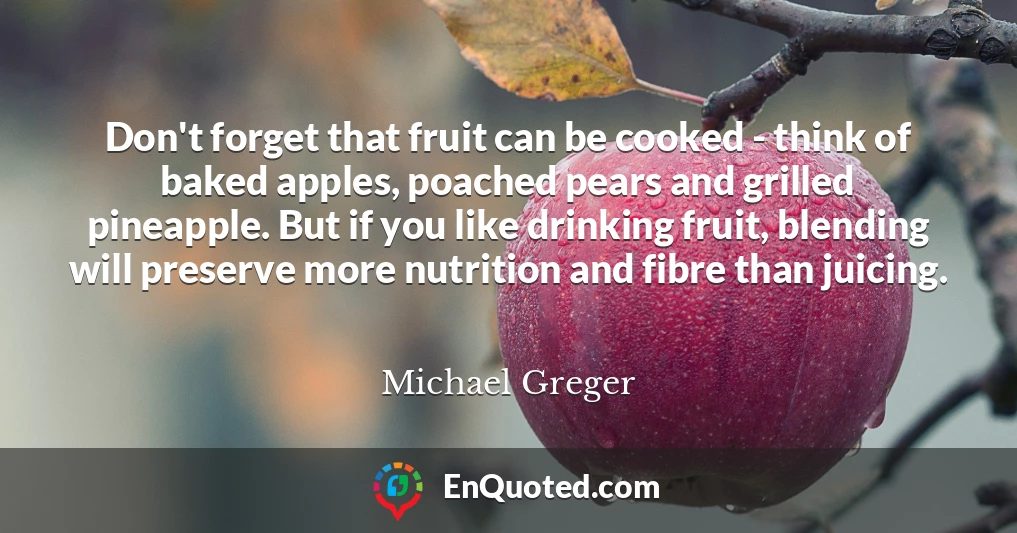 Don't forget that fruit can be cooked - think of baked apples, poached pears and grilled pineapple. But if you like drinking fruit, blending will preserve more nutrition and fibre than juicing.