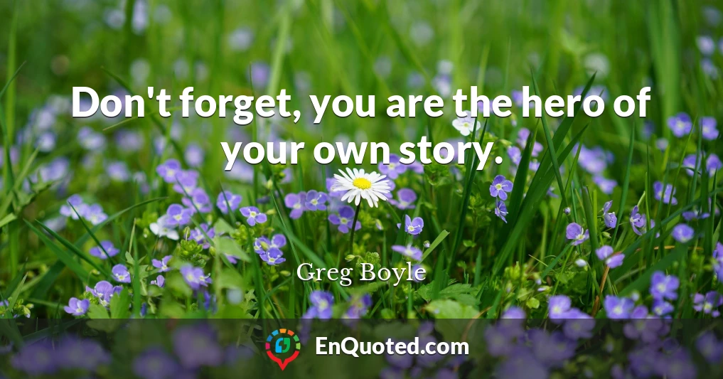 Don't forget, you are the hero of your own story.