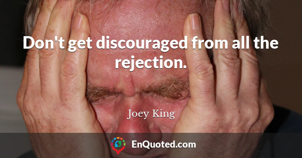 Don't get discouraged from all the rejection.