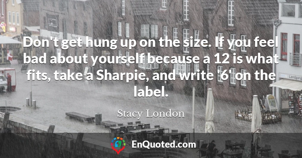 Don't get hung up on the size. If you feel bad about yourself because a 12 is what fits, take a Sharpie, and write '6' on the label.