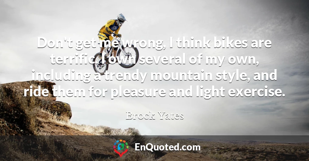 Don't get me wrong, I think bikes are terrific. I own several of my own, including a trendy mountain style, and ride them for pleasure and light exercise.