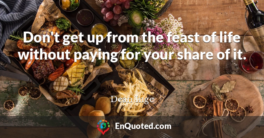 Don't get up from the feast of life without paying for your share of it.