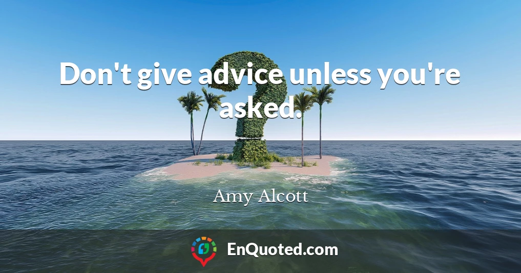 Don't give advice unless you're asked.