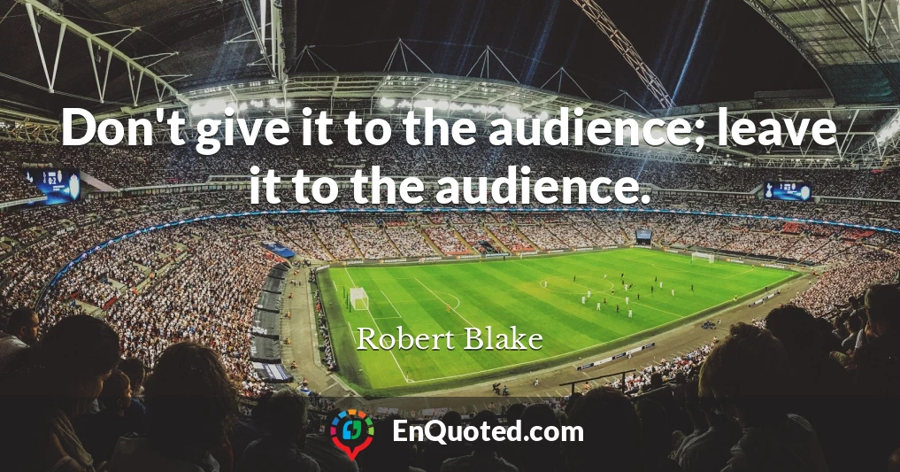 Don't give it to the audience; leave it to the audience.