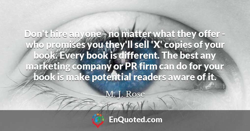 Don't hire anyone - no matter what they offer - who promises you they'll sell 'X' copies of your book. Every book is different. The best any marketing company or PR firm can do for your book is make potential readers aware of it.