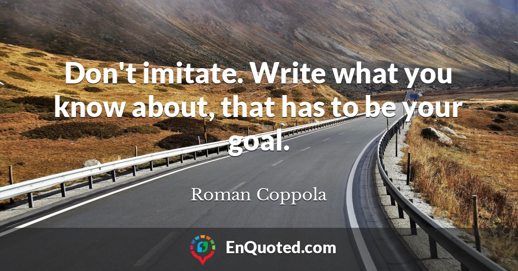 Don't imitate. Write what you know about, that has to be your goal.