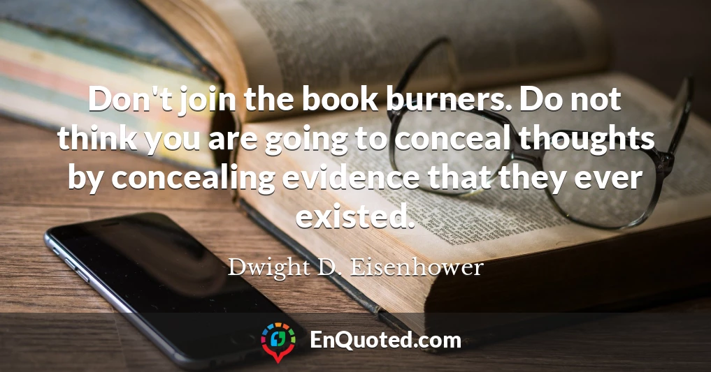 Don't join the book burners. Do not think you are going to conceal thoughts by concealing evidence that they ever existed.