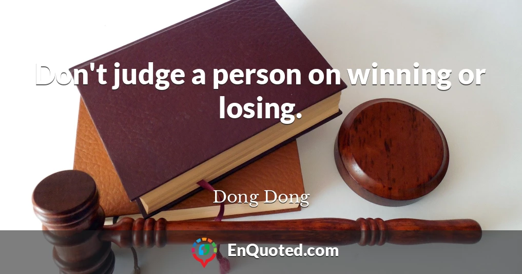 Don't judge a person on winning or losing.