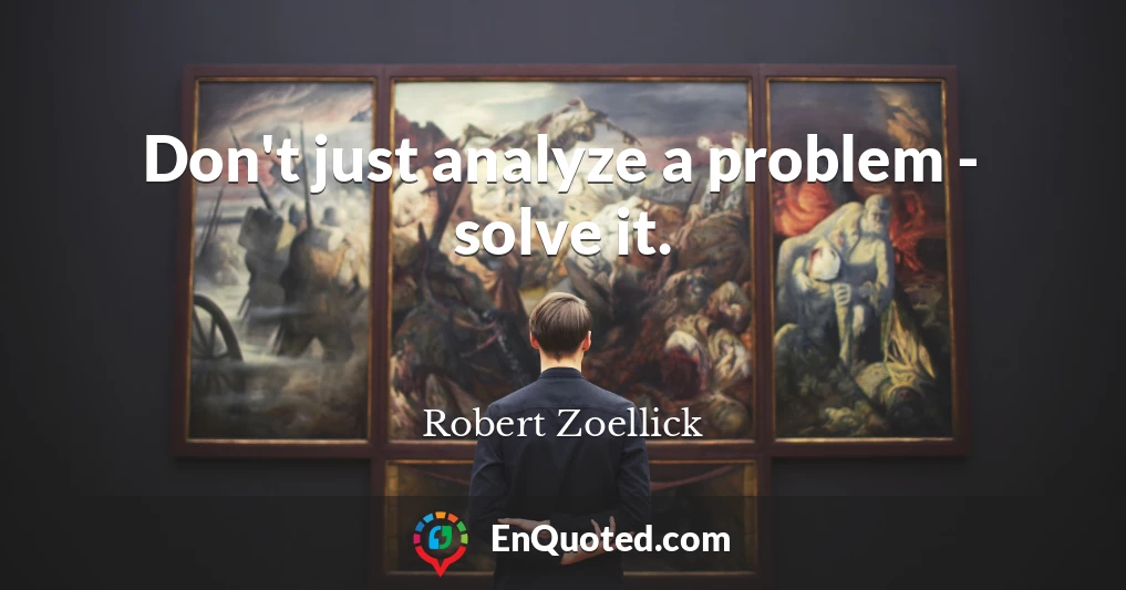 Don't just analyze a problem - solve it.