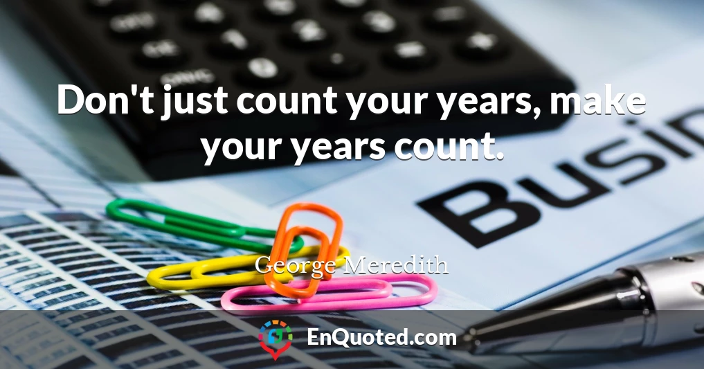 Don't just count your years, make your years count.