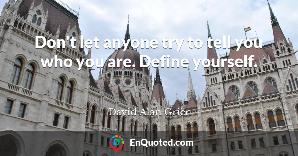 Don't let anyone try to tell you who you are. Define yourself.