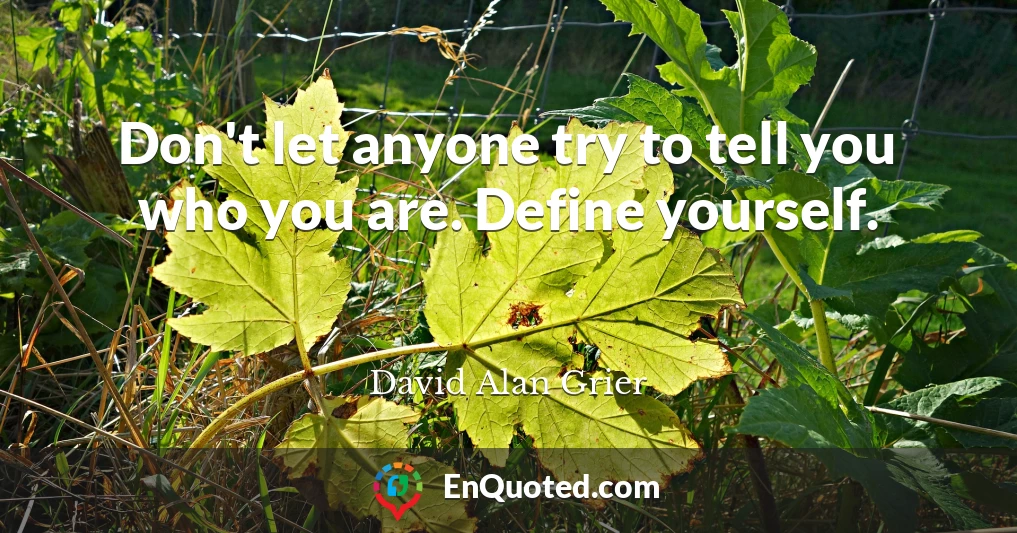 Don't let anyone try to tell you who you are. Define yourself.