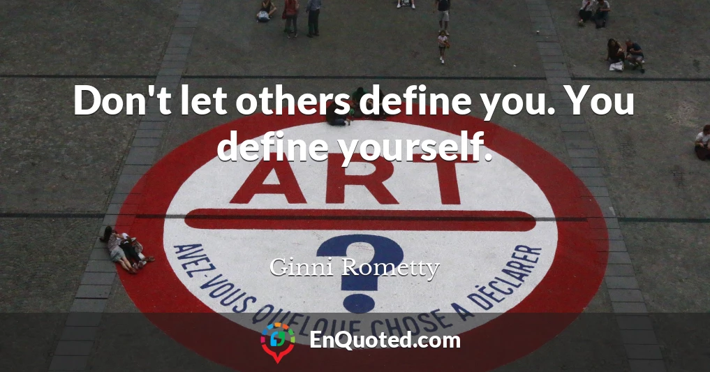 Don't let others define you. You define yourself.