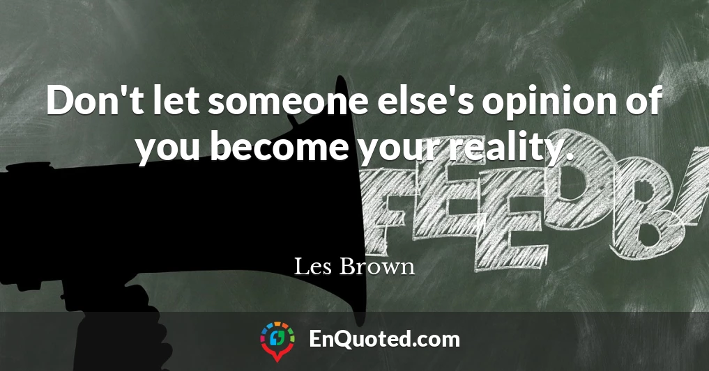 Don't let someone else's opinion of you become your reality.