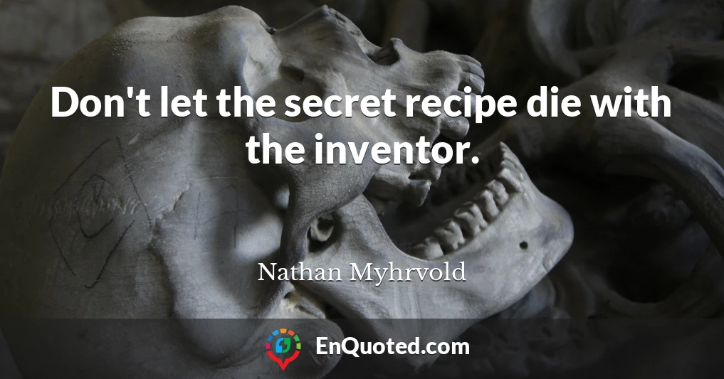 Don't let the secret recipe die with the inventor.