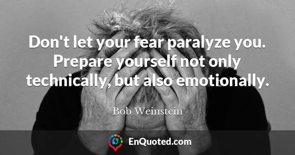 Don't let your fear paralyze you. Prepare yourself not only technically, but also emotionally.